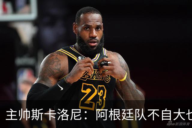 主帅斯卡洛尼：阿根廷队不自大也不自卑